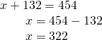 \displaystyle \begin{array}{l}x+132=454\\\,\,\,\,\,\,\,\,\,\,\,\,x=454-132\\\,\,\,\,\,\,\,\,\,\,\,\,x=322\end{array}