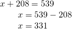 \displaystyle \begin{array}{l}x+208=539\\\,\,\,\,\,\,\,\,\,\,\,\,x=539-208\\\,\,\,\,\,\,\,\,\,\,\,\,x=331\end{array}