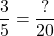 \dfrac{3}{5} = \dfrac{?}{20}