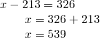 \displaystyle \begin{array}{l}x-213=326\\\,\,\,\,\,\,\,\,\,\,\,\,x=326+213\\\,\,\,\,\,\,\,\,\,\,\,\,x=539\end{array}